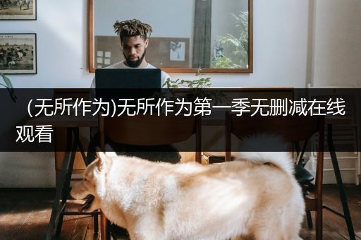 （无所作为)无所作为第一季无删减在线观看